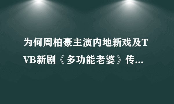 为何周柏豪主演内地新戏及TVB新剧《多功能老婆》传被撤档上映无期？