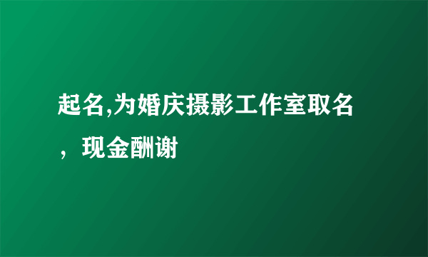 起名,为婚庆摄影工作室取名，现金酬谢