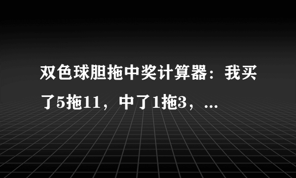 双色球胆拖中奖计算器：我买了5拖11，中了1拖3，蓝球也中了，又多少奖金。