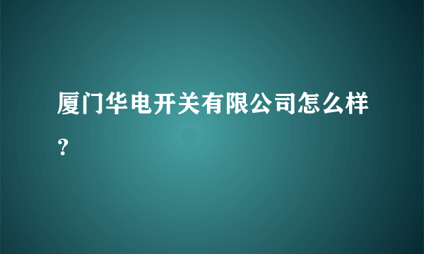 厦门华电开关有限公司怎么样？