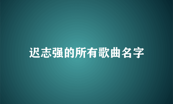 迟志强的所有歌曲名字