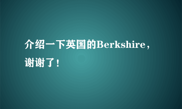 介绍一下英国的Berkshire，谢谢了！