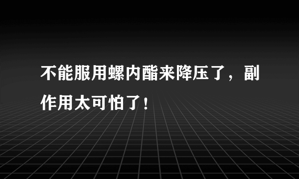 不能服用螺内酯来降压了，副作用太可怕了！