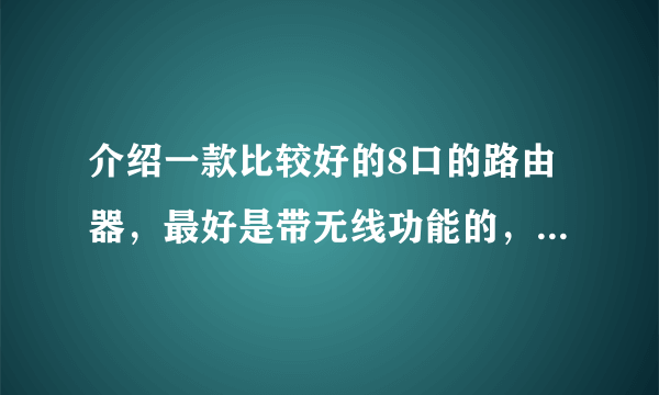 介绍一款比较好的8口的路由器，最好是带无线功能的，质量要有保障！