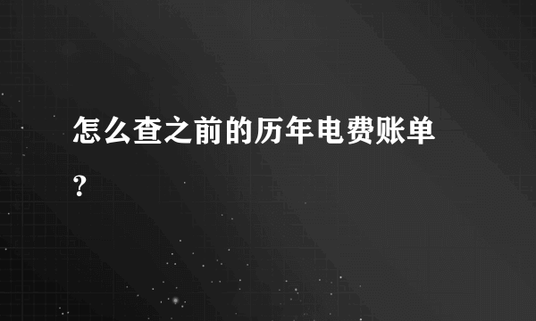 怎么查之前的历年电费账单 ？