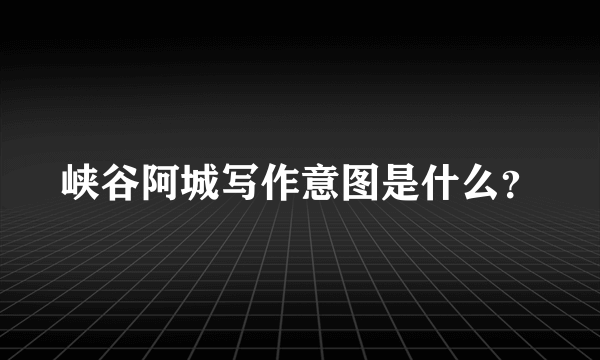 峡谷阿城写作意图是什么？