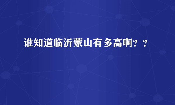 谁知道临沂蒙山有多高啊？？