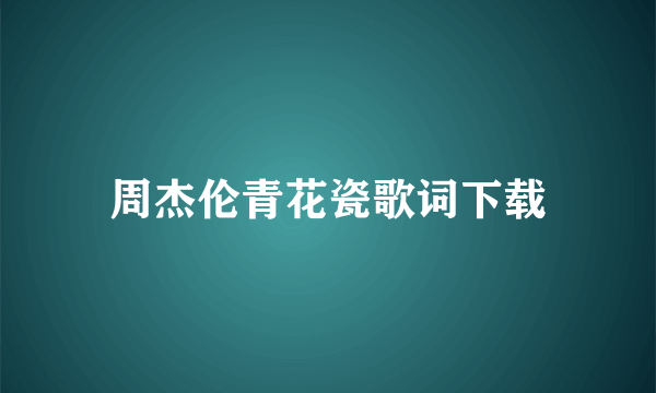 周杰伦青花瓷歌词下载