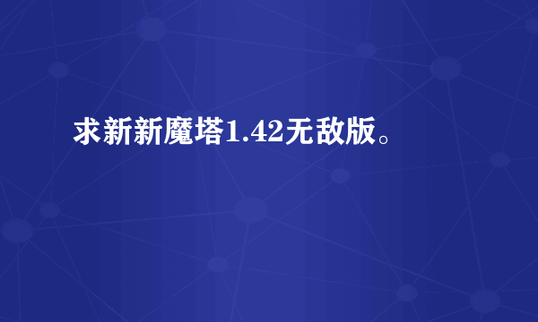 求新新魔塔1.42无敌版。