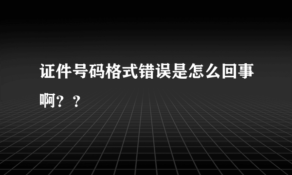 证件号码格式错误是怎么回事啊？？