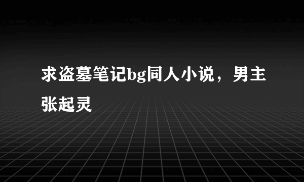 求盗墓笔记bg同人小说，男主张起灵