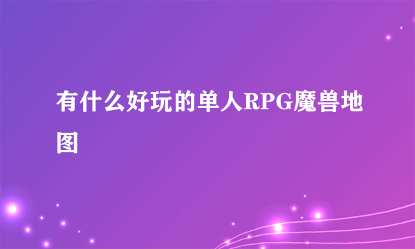 有什么好玩的单人RPG魔兽地图