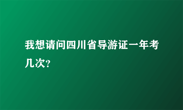 我想请问四川省导游证一年考几次？