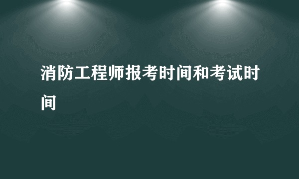 消防工程师报考时间和考试时间