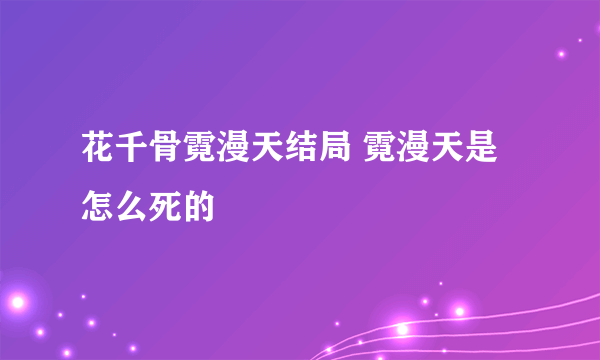 花千骨霓漫天结局 霓漫天是怎么死的