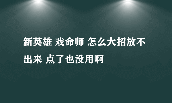 新英雄 戏命师 怎么大招放不出来 点了也没用啊