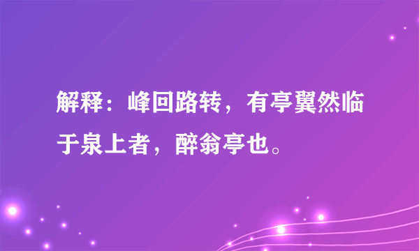 解释：峰回路转，有亭翼然临于泉上者，醉翁亭也。