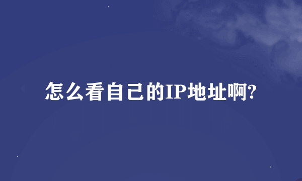 怎么看自己的IP地址啊?