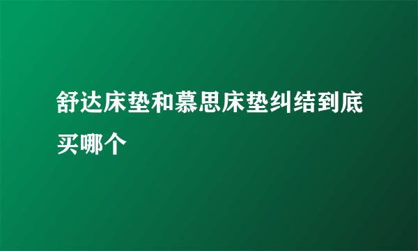 舒达床垫和慕思床垫纠结到底买哪个