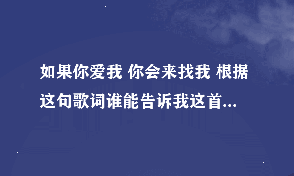 如果你爱我 你会来找我 根据这句歌词谁能告诉我这首歌的名称 我记得这首歌旋律挺悲伤的