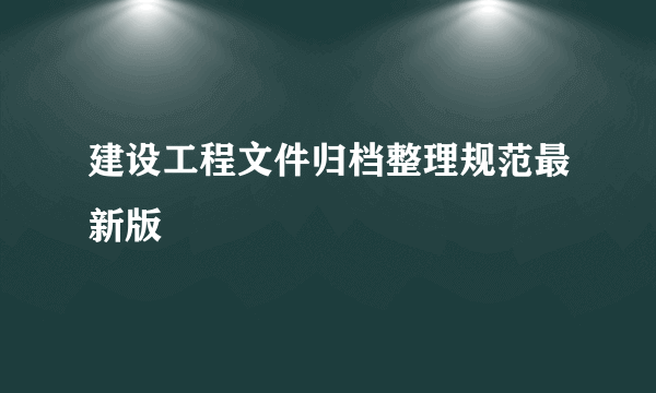 建设工程文件归档整理规范最新版