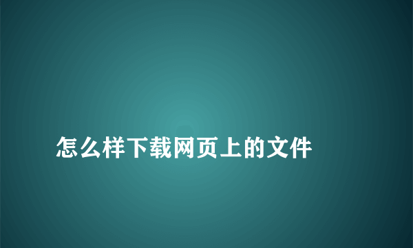 
怎么样下载网页上的文件
