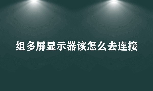 组多屏显示器该怎么去连接