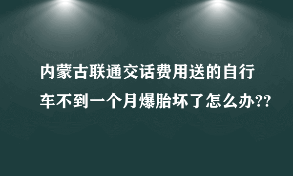 内蒙古联通交话费用送的自行车不到一个月爆胎坏了怎么办??