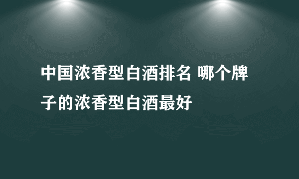 中国浓香型白酒排名 哪个牌子的浓香型白酒最好