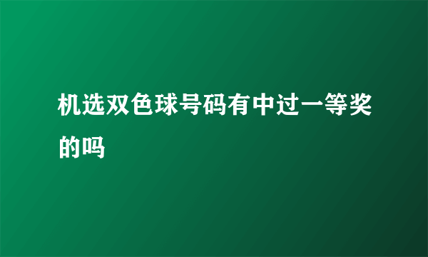 机选双色球号码有中过一等奖的吗