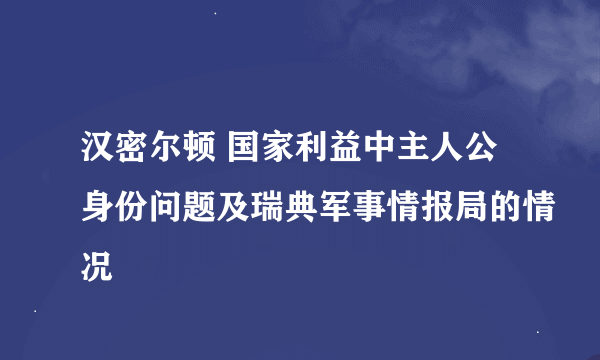 汉密尔顿 国家利益中主人公身份问题及瑞典军事情报局的情况