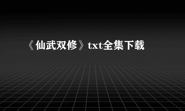 《仙武双修》txt全集下载