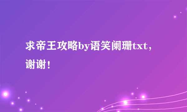 求帝王攻略by语笑阑珊txt，谢谢！