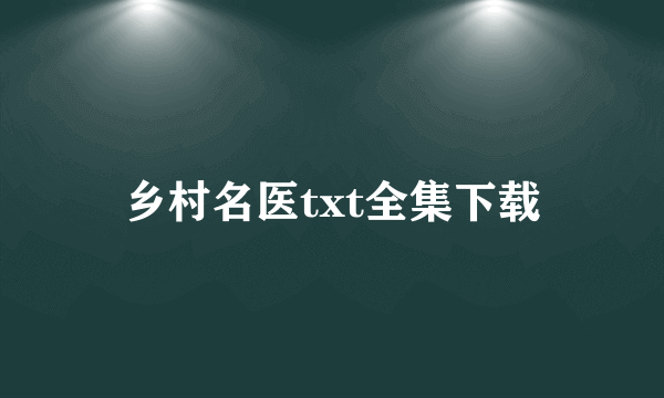 乡村名医txt全集下载