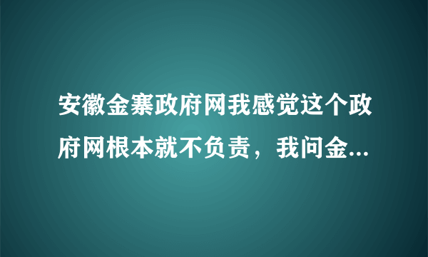 安徽金寨政府网我感觉这个政府网根本就不负责，我问金寨城镇医疗保险什么时候开始交，要交多少钱，没人知