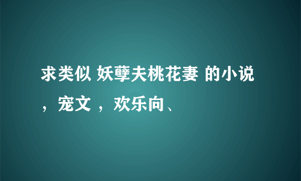 求类似 妖孽夫桃花妻 的小说，宠文 ，欢乐向、