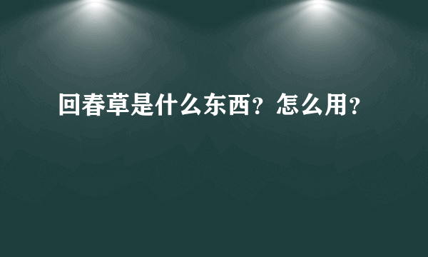 回春草是什么东西？怎么用？