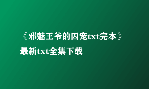 《邪魅王爷的囚宠txt完本》最新txt全集下载