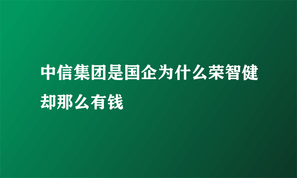 中信集团是国企为什么荣智健却那么有钱