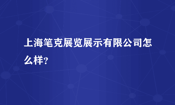 上海笔克展览展示有限公司怎么样？