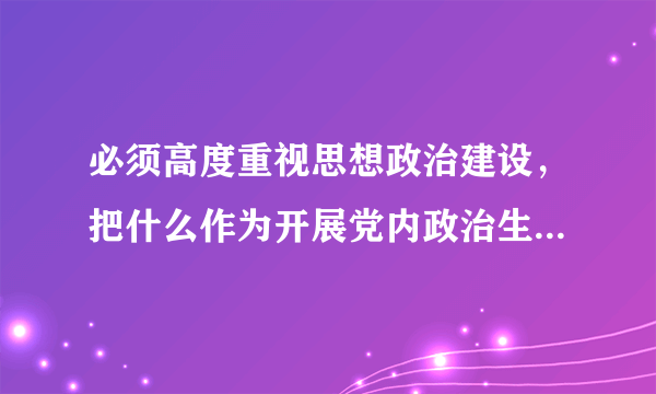 必须高度重视思想政治建设，把什么作为开展党内政治生活的首要任务