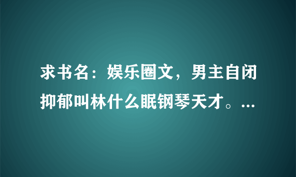 求书名：娱乐圈文，男主自闭抑郁叫林什么眠钢琴天才。女主叫什么鹭，女主哥哥是男主心理医生