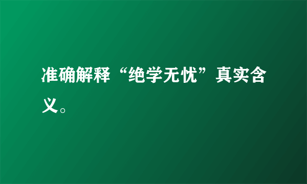 准确解释“绝学无忧”真实含义。