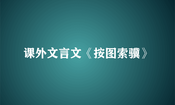 课外文言文《按图索骥》