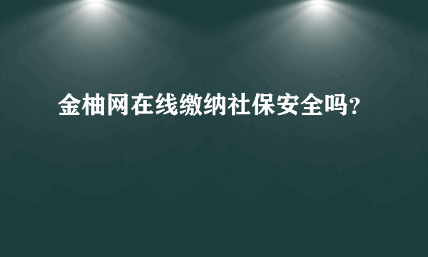 金柚网在线缴纳社保安全吗？