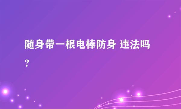 随身带一根电棒防身 违法吗？