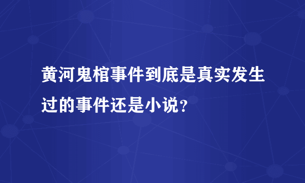 黄河鬼棺事件到底是真实发生过的事件还是小说？