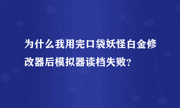 为什么我用完口袋妖怪白金修改器后模拟器读档失败？