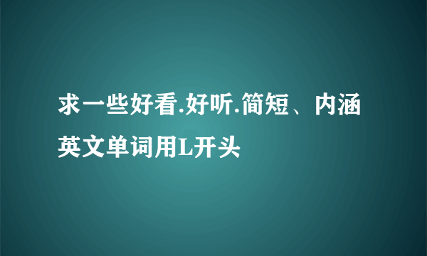 求一些好看.好听.简短、内涵英文单词用L开头