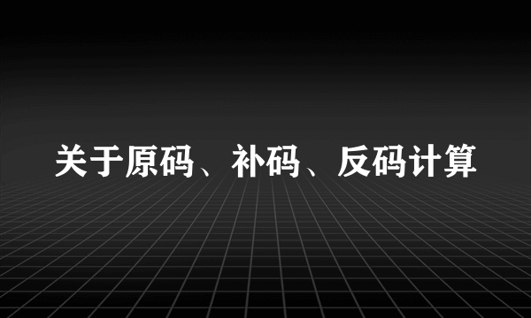 关于原码、补码、反码计算